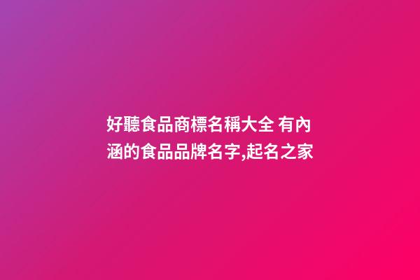 好聽食品商標名稱大全 有內涵的食品品牌名字,起名之家-第1張-商標起名-玄機派